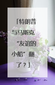 特朗普与马斯克“友谊的小船”翻了？