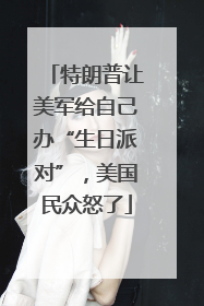 特朗普让美军给自己办“生日派对”，美国民众怒了
