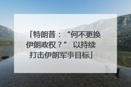 特朗普：“何不更换伊朗政权？” 以持续打击伊朗军事目标