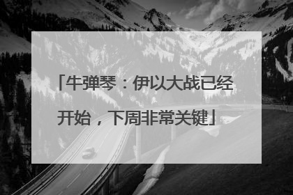 牛弹琴：伊以大战已经开始，下周非常关键