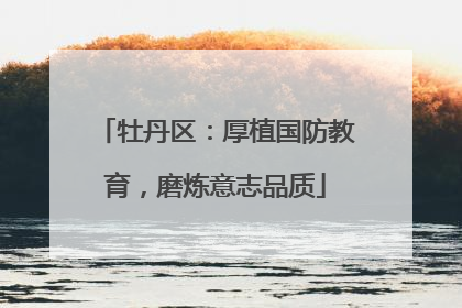 牡丹区：厚植国防教育，磨炼意志品质