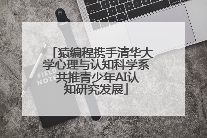 猿编程携手清华大学心理与认知科学系 共推青少年AI认知研究发展