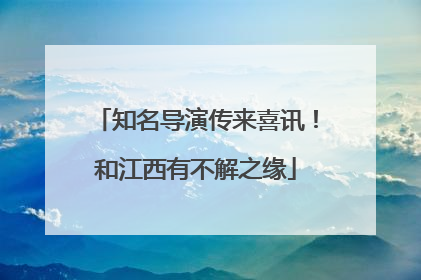 知名导演传来喜讯！和江西有不解之缘