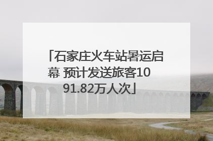 石家庄火车站暑运启幕 预计发送旅客1091.82万人次