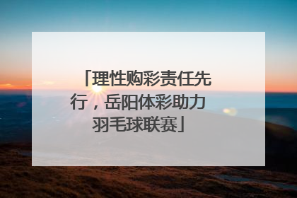 理性购彩责任先行，岳阳体彩助力羽毛球联赛