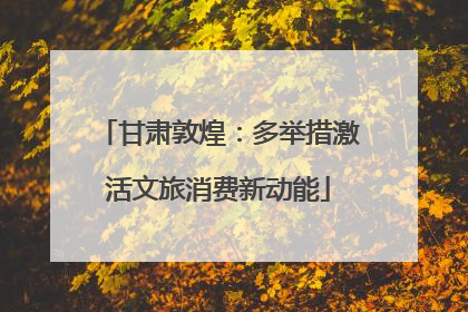 甘肃敦煌：多举措激活文旅消费新动能
