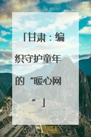 甘肃：编织守护童年的“暖心网”