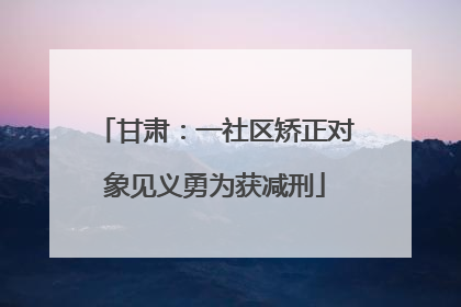 甘肃：一社区矫正对象见义勇为获减刑