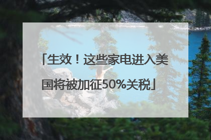 生效！这些家电进入美国将被加征50%关税