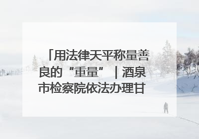 用法律天平称量善良的“重量”｜酒泉市检察院依法办理甘肃首例社区矫正对象见义勇为减刑案