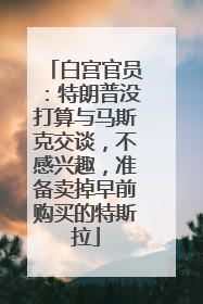 白宫官员：特朗普没打算与马斯克交谈，不感兴趣，准备卖掉早前购买的特斯拉