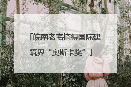 皖南老宅摘得国际建筑界“奥斯卡奖”