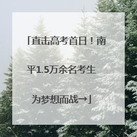直击高考首日！南平1.5万余名考生为梦想而战→