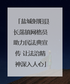 盐城射阳县长荡镇网格员助力民法典宣传 让法治精神深入人心