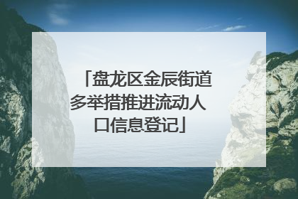 盘龙区金辰街道多举措推进流动人口信息登记