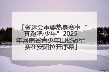 省运会重要热身赛事“奔跑吧·少年”2025年河南省青少年田径冠军赛在安阳拉开序幕