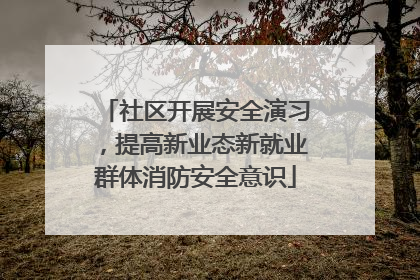 社区开展安全演习，提高新业态新就业群体消防安全意识