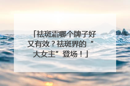 祛斑霜哪个牌子好又有效？祛斑界的“大女主”登场！