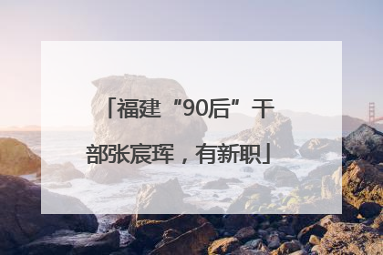 福建“90后”干部张宸珲，有新职