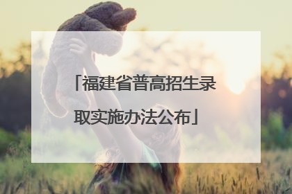 福建省普高招生录取实施办法公布