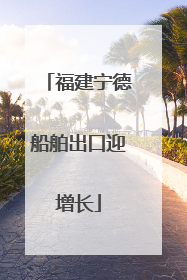 福建宁德船舶出口迎增长