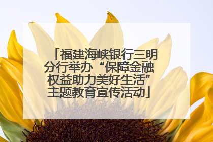 福建海峡银行三明分行举办“保障金融权益助力美好生活”主题教育宣传活动
