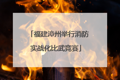 福建漳州举行消防实战化比武竞赛