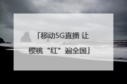 移动5G直播 让樱桃“红”遍全国