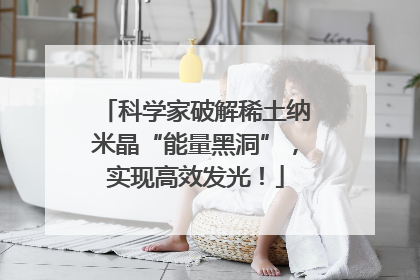科学家破解稀土纳米晶“能量黑洞”，实现高效发光！