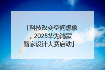 科技改变空间想象，2025华为鸿蒙智家设计大赛启动