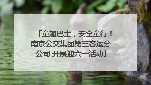 童趣巴士，安全童行！南京公交集团第三客运分公司 开展迎六一活动