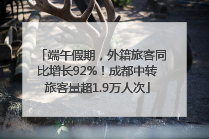 端午假期，外籍旅客同比增长92%！成都中转旅客量超1.9万人次