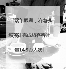 端午假期，济南机场预计完成旅客吞吐量14.9万人次
