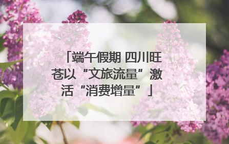 端午假期 四川旺苍以“文旅流量”激活“消费增量”