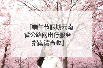 端午节假期云南省公路网出行服务指南请查收