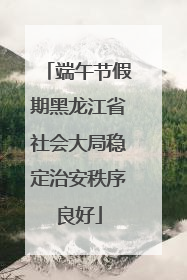 端午节假期黑龙江省社会大局稳定治安秩序良好