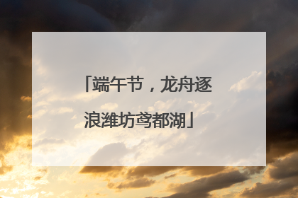 端午节，龙舟逐浪潍坊鸢都湖