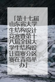 第十七届山东省大学生结构设计竞赛暨第十八届全国大学生结构设计竞赛分区赛在青岛举办