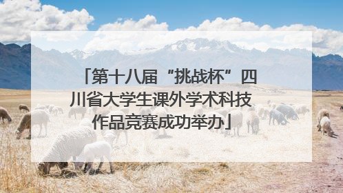 第十八届“挑战杯”四川省大学生课外学术科技作品竞赛成功举办