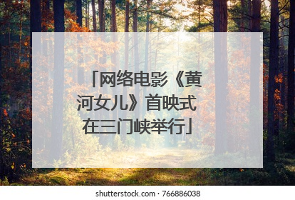 网络电影《黄河女儿》首映式在三门峡举行