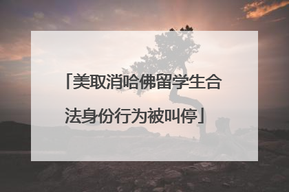 美取消哈佛留学生合法身份行为被叫停