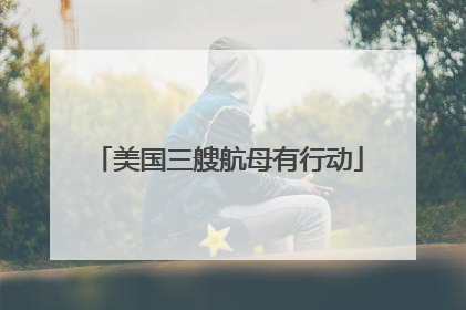 美国三艘航母有行动