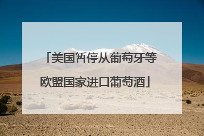 美国暂停从葡萄牙等欧盟国家进口葡萄酒