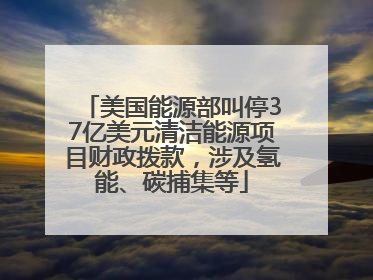 美国能源部叫停37亿美元清洁能源项目财政拨款，涉及氢能、碳捕集等