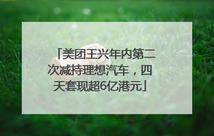 美团王兴年内第二次减持理想汽车，四天套现超6亿港元