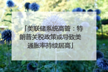 美联储系统高管：特朗普关税政策或导致美通胀率持续居高