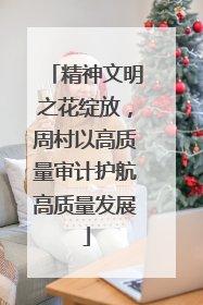 精神文明之花绽放，周村以高质量审计护航高质量发展