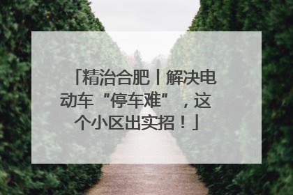 精治合肥丨解决电动车“停车难”，这个小区出实招！