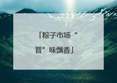粽子市场“晋”味飘香