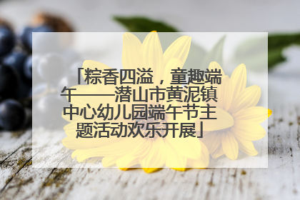 粽香四溢，童趣端午——潜山市黄泥镇中心幼儿园端午节主题活动欢乐开展